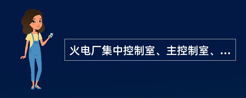 火电厂集中控制室、主控制室、网络控制室、汽机控制室、锅炉控制室和计算机房的室内装