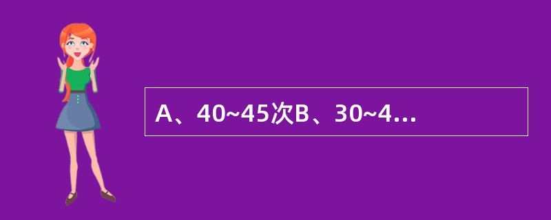 A、40~45次B、30~40次C、25~30次D、20~25次E、18~20次