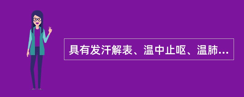 具有发汗解表、温中止呕、温肺止咳功效的药物是