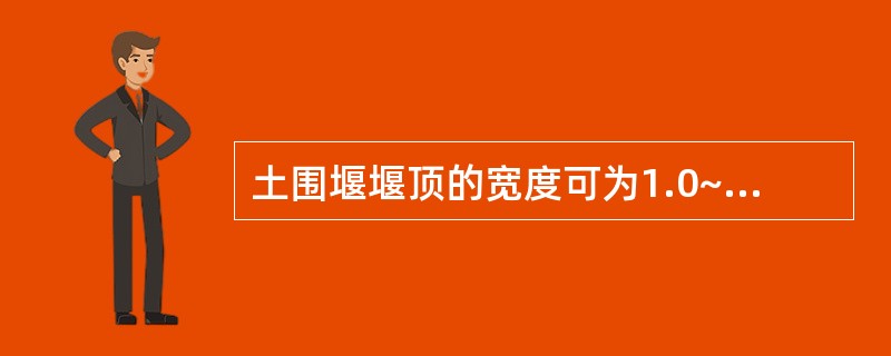 土围堰堰顶的宽度可为1.0~2.0m,当采用机械开挖时,应视机械的种类而定,但不