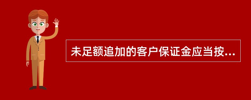 未足额追加的客户保证金应当按( )标准计算,不包括已经计入“应收风险损失款”科目