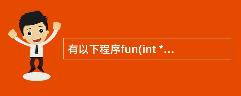 有以下程序fun(int *a,int n){ int i,j=0,p; p=j