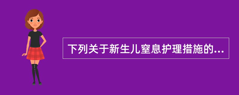 下列关于新生儿窒息护理措施的叙述正确的是