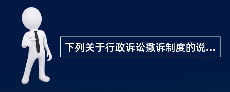 下列关于行政诉讼撤诉制度的说法中,错误的是()。