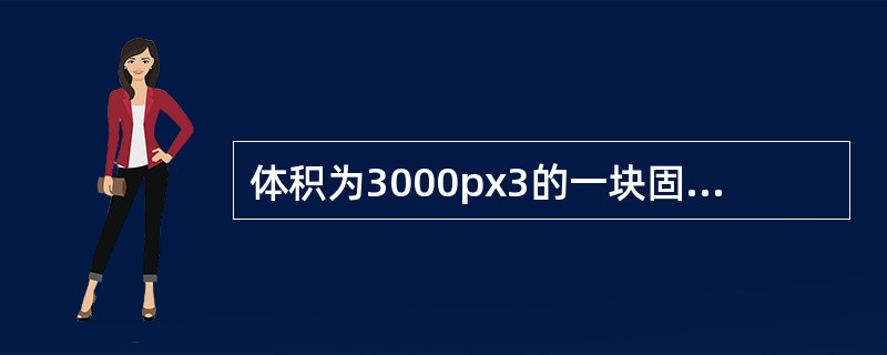 体积为3000px3的一块固体,重1.8N,放在密度为1.1 × 103kg£¯