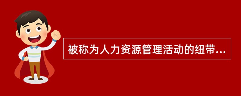 被称为人力资源管理活动的纽带的是( )。