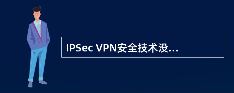 IPSec VPN安全技术没有用到(35)。