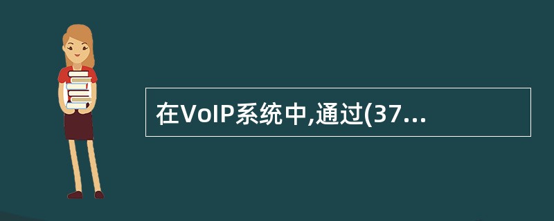 在VoIP系统中,通过(37)对声音信号进行压缩编码。