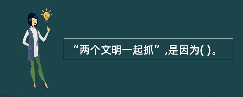 “两个文明一起抓”,是因为( )。