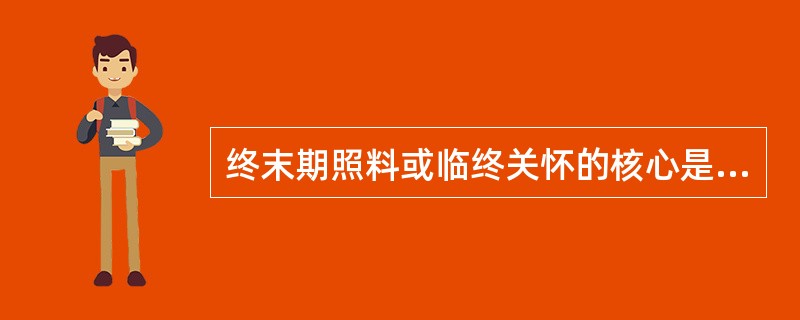 终末期照料或临终关怀的核心是A、躯体上的治疗B、挽救病人生命C、心理上的安慰D、