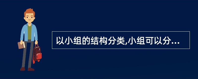 以小组的结构分类,小组可以分成( )。