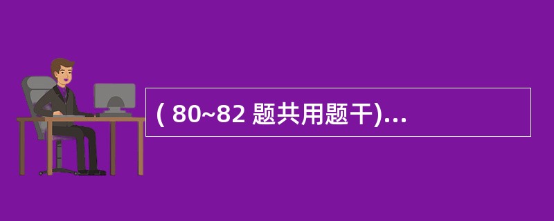 ( 80~82 题共用题干)某患者,男性,59岁。劳动中突然发生剧烈头痛,呕吐和