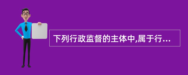 下列行政监督的主体中,属于行政监督的外部监督主体的是()。