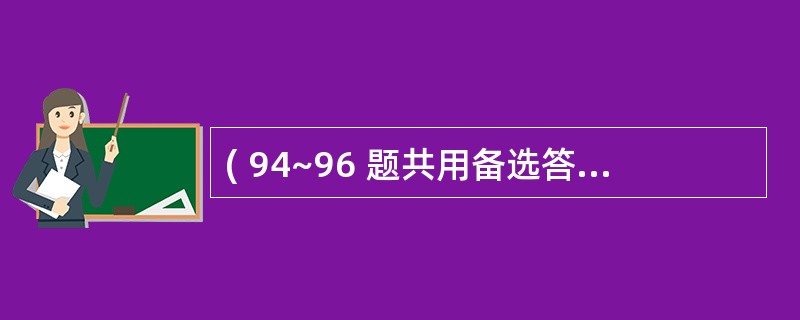 ( 94~96 题共用备选答案)第 94 题 胆道蛔虫病( )