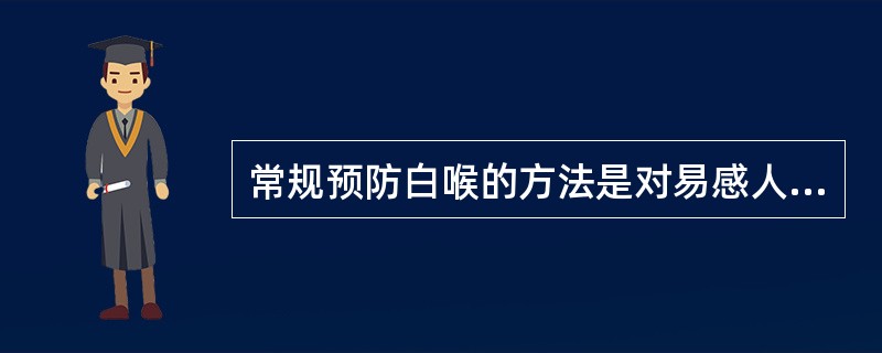 常规预防白喉的方法是对易感人群接种