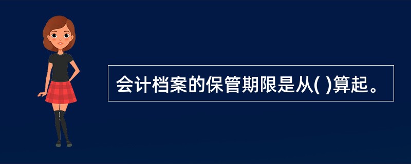 会计档案的保管期限是从( )算起。