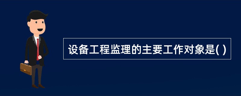 设备工程监理的主要工作对象是( )