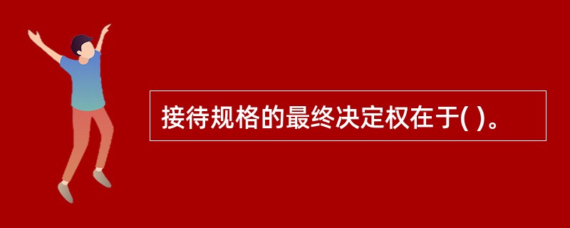 接待规格的最终决定权在于( )。