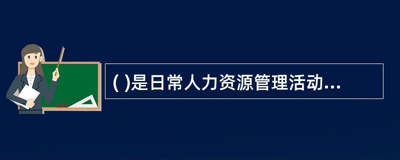 ( )是日常人力资源管理活动的重要前提和工具。