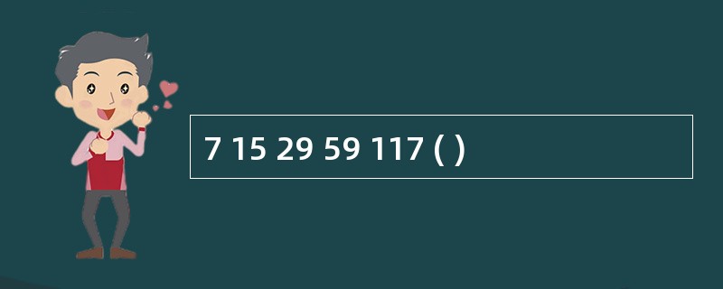 7 15 29 59 117 ( )