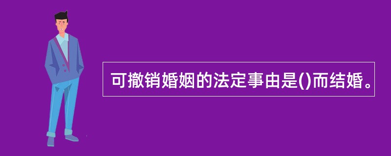 可撤销婚姻的法定事由是()而结婚。