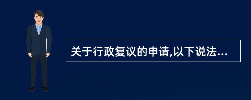 关于行政复议的申请,以下说法错误的有()。