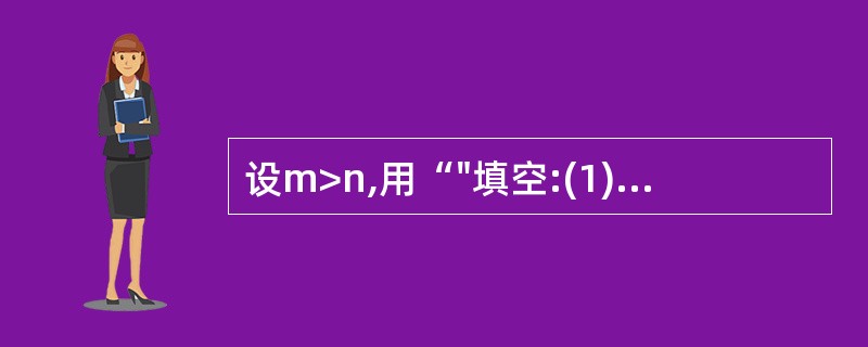 设m>n,用“"填空:(1)m£­5____n£­5;(2) m£«4____n