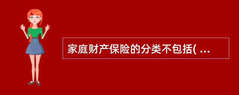 家庭财产保险的分类不包括( )。 A,两全家财险B.长效还本家财保险 C.个人收