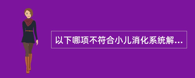以下哪项不符合小儿消化系统解剖生理特点 ( )