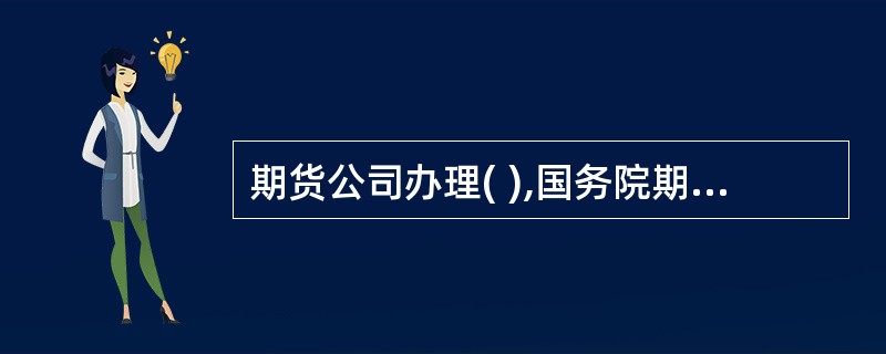 期货公司办理( ),国务院期货监督管理机构应当自受理申请之日起2个月内作出批准或