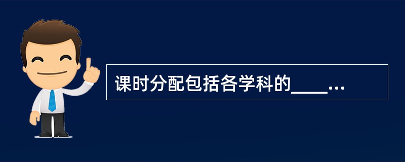 课时分配包括各学科的____,每门学科各学年的____和周学时.
