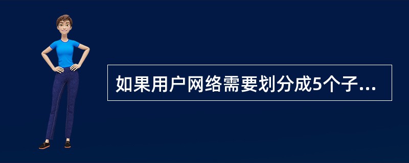 如果用户网络需要划分成5个子网,每个子网最多20台主机,则适用的子网掩码是(49