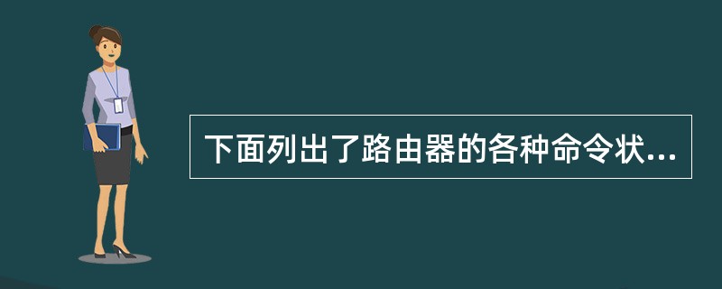 下面列出了路由器的各种命令状态,可以配置路由器全局参数的是(52)。