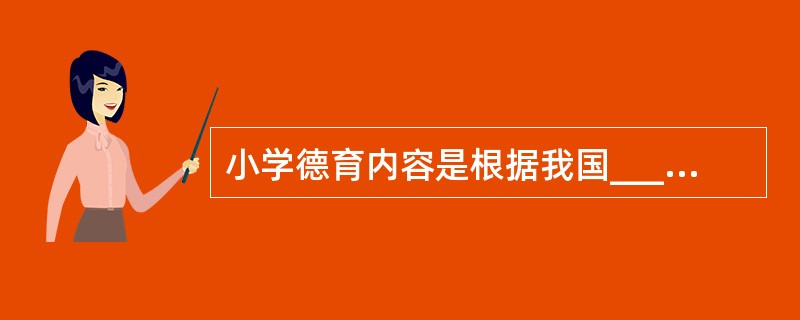 小学德育内容是根据我国____和小学德育的____确定的.