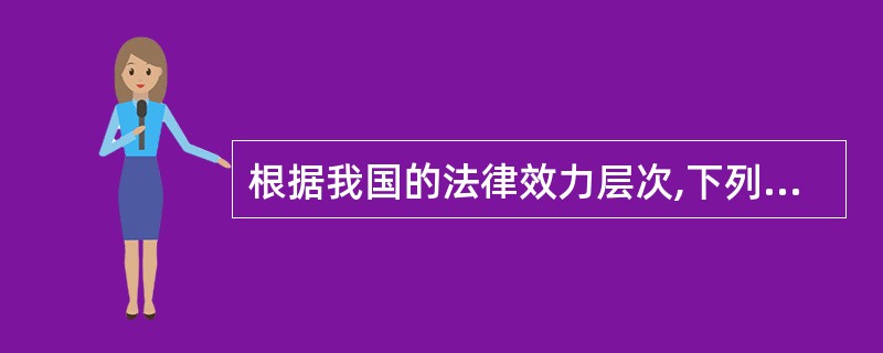 根据我国的法律效力层次,下列法律中效力最高的是:A、行政法规 B、地方性法规 C