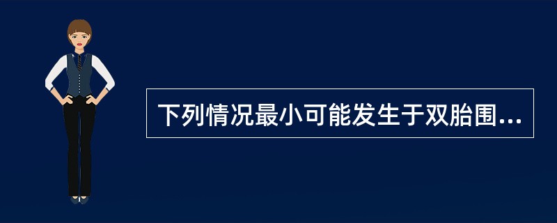 下列情况最小可能发生于双胎围生儿并发症的是A、早产B、胎儿生长受限C、胎盘功能不
