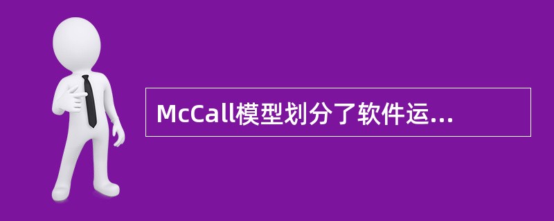 McCall模型划分了软件运行、软件转移、()三个纬度的11个软件质量因素。 -