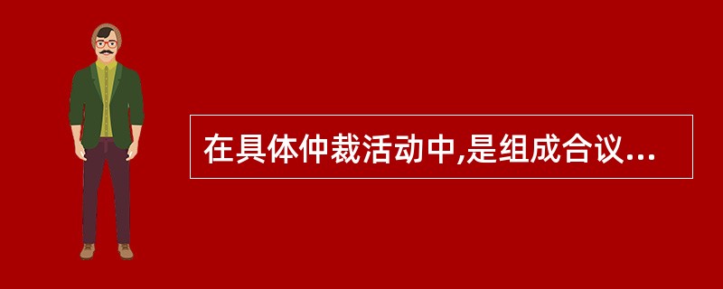 在具体仲裁活动中,是组成合议仲裁庭还是组成独任仲裁庭由( )决定。