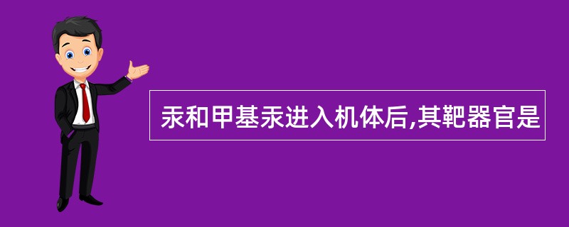 汞和甲基汞进入机体后,其靶器官是