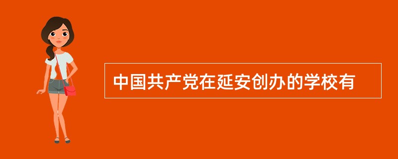 中国共产党在延安创办的学校有