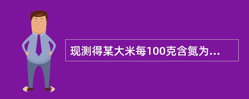现测得某大米每100克含氮为1.28克,计算出100克该大米含蛋白质应为()