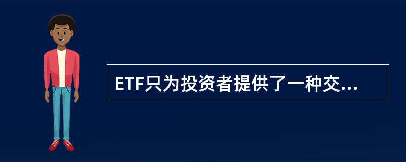 ETF只为投资者提供了一种交易方式,二级市场交易,即在交易所挂牌交易。( ) -
