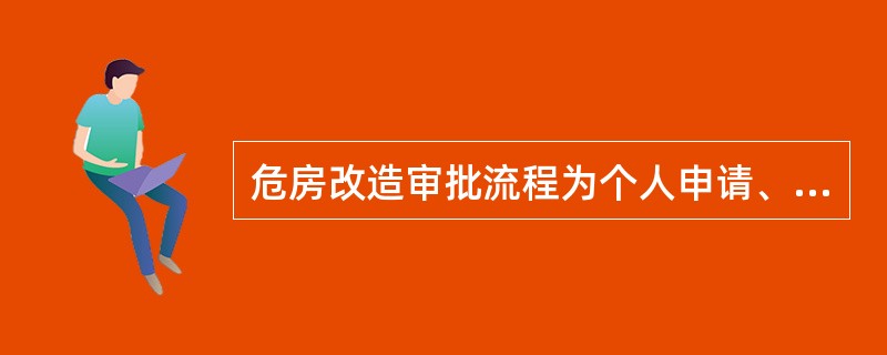 危房改造审批流程为个人申请、村级评议、镇级审核、县级批准。