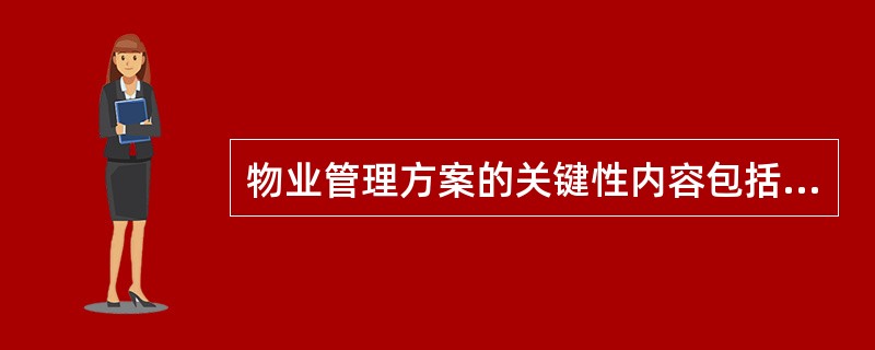 物业管理方案的关键性内容包括()。①管理方式、运作程序及管理措施;②组织架构与人