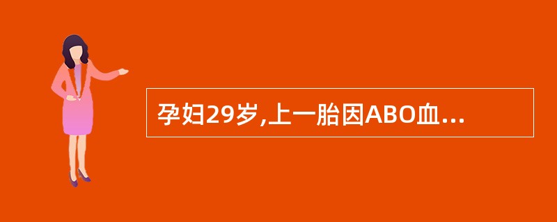 孕妇29岁,上一胎因ABO血型不合孕 32周死胎,此次妊娠35周查抗AIgG为