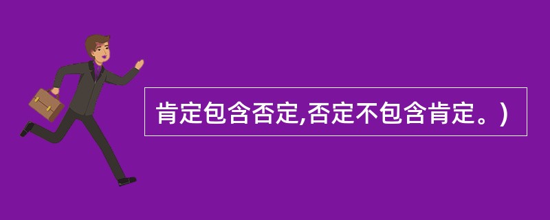 肯定包含否定,否定不包含肯定。)