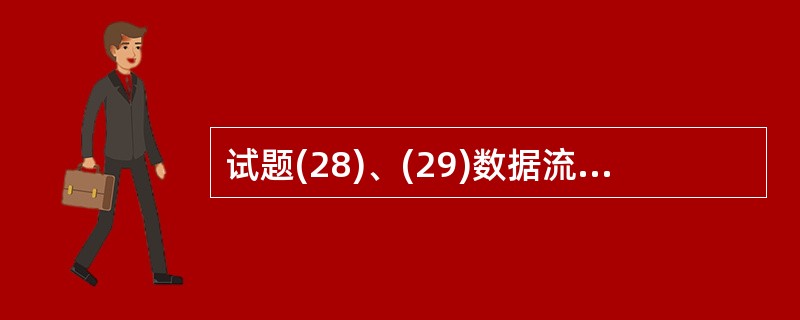 试题(28)、(29)数据流程图(DFD)是一种能全面地描述信息系统逻辑模型的主