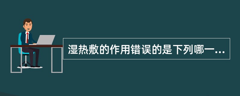 湿热敷的作用错误的是下列哪一项( )。