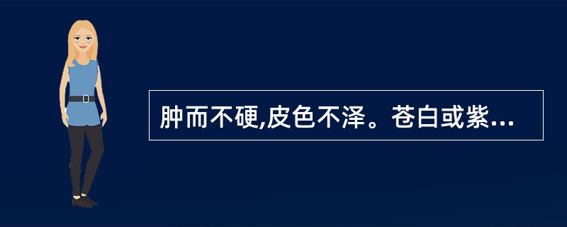 肿而不硬,皮色不泽。苍白或紫暗,皮肤清冷。常伴有酸痛的是( )