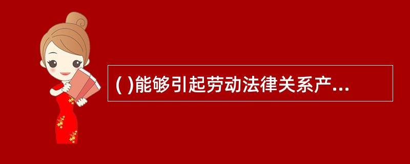 ( )能够引起劳动法律关系产生、变更和消灭,具有一定法律后果的活动。